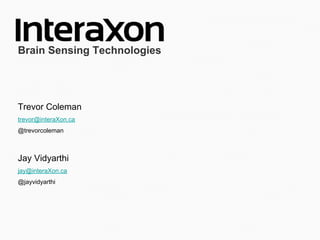 Jay Vidyarthi
jay@interaXon.ca
@jayvidyarthi
Trevor Coleman
trevor@interaXon.ca
@trevorcoleman
Brain Sensing Technologies
 