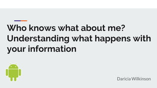 Who knows what about me?
Understanding what happens with
your information
Daricia Wilkinson
 