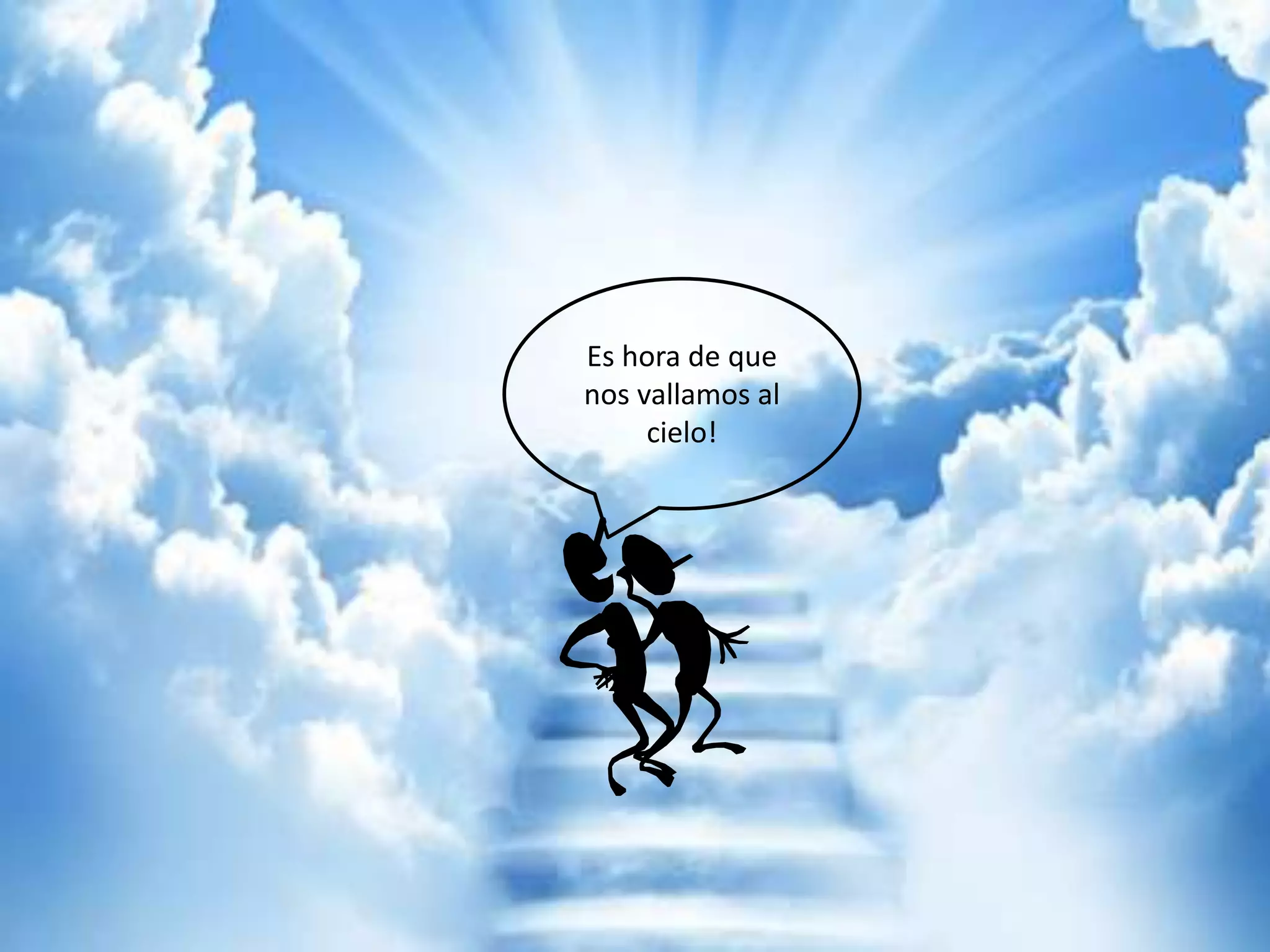 Es hora de que
nos vallamos al
cielo!