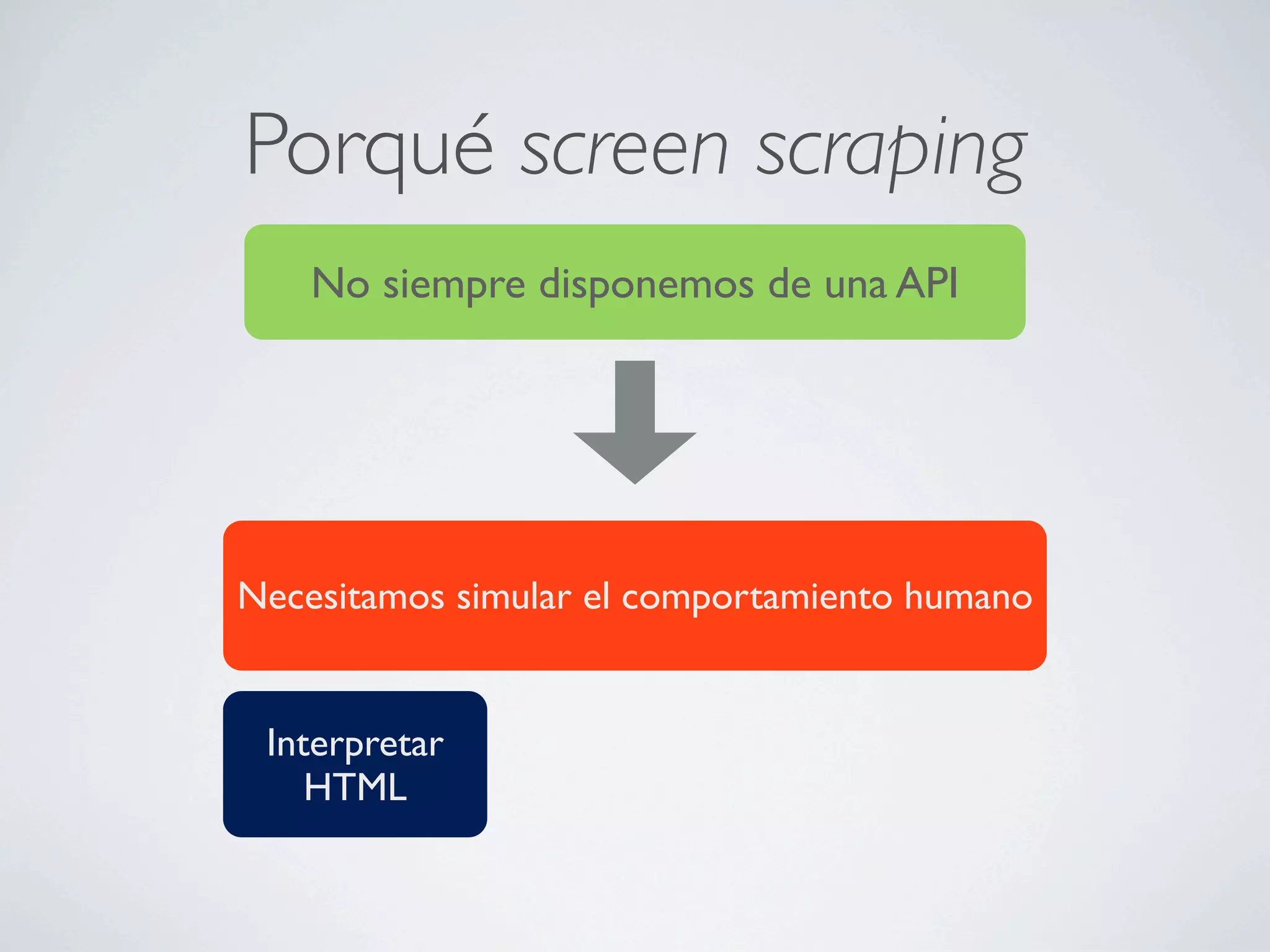 Porqué screen scraping
    No siempre disponemos de una API




Necesitamos simular el comportamiento humano


 Interpretar
    HTML
 