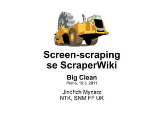 Screen-scraping se ScraperWiki Big Clean Praha, 19.3. 2011 Jindřich Mynarz NTK, SNM FF UK 