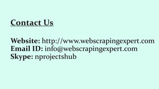 Website: http://www.webscrapingexpert.com
Email ID: info@webscrapingexpert.com
Skype: nprojectshub
Contact Us
 