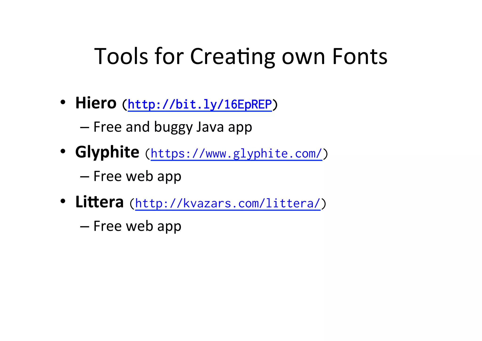 Tools	
  for	
  CreaPng	
  own	
  Fonts	
  
•  Hiero	
  (http://bit.ly/16EpREP)
– Free	
  and	
  buggy?	
  Java	
  app	
  
•  Glyphite	
  (https://www.glyphite.com/)	
  
– Free	
  web	
  app	
  
•  LiFera	
  (http://kvazars.com/littera/)
– Free	
  web	
  app	
  	
  
 