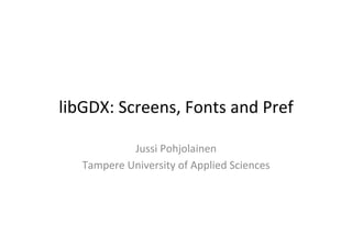 libGDX:	
  Screens,	
  Fonts	
  and	
  Pref	
  
Jussi	
  Pohjolainen	
  
Tampere	
  University	
  of	
  Applied	
  Sciences	
  
 