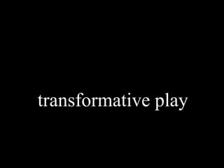 transformative play
 