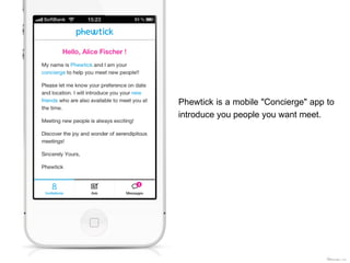 Phewtick is a mobile "Concierge" app to
introduce you people you want meet.




                                     ©Phewt i ck
 
