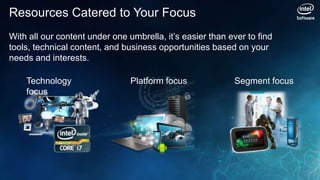 Resources Catered to Your Focus
With all our content under one umbrella, it’s easier than ever to find
tools, technical content, and business opportunities based on your
needs and interests.

    Technology                  Platform focus             Segment focus
    focus
 