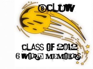BCLUW Class of 2012 6 Word Memoirs 