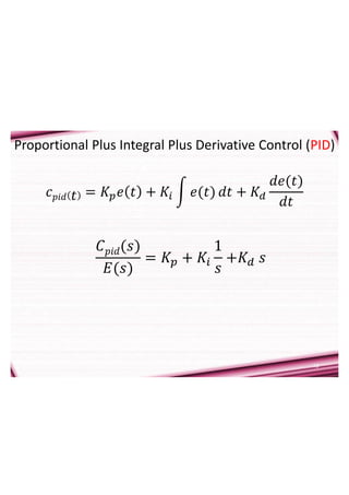19
Proportional Plus Integral Plus Derivative Control (PID)
𝑐𝑝𝑖𝑑 𝑡 = 𝐾𝑝𝑒 𝑡 + 𝐾𝑖 𝑒(𝑡) 𝑑𝑡 + 𝐾𝑑
𝑑𝑒(𝑡)
𝑑𝑡
𝐶𝑝𝑖𝑑(𝑠)
𝐸(𝑠)
= 𝐾𝑝 + 𝐾𝑖
1
𝑠
+𝐾𝑑 𝑠
 