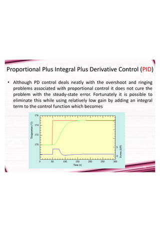 Proportional Plus Integral Plus Derivative Control (PID)
• Although PD control deals neatly with the overshoot and ringing
problems associated with proportional control it does not cure the
problem with the steady-state error. Fortunately it is possible to
eliminate this while using relatively low gain by adding an integral
term to the control function which becomes
20
 