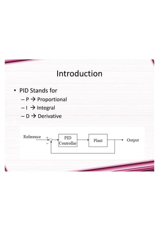 Introduction
• PID Stands for
– P Proportional
– I Integral
– D Derivative
 
