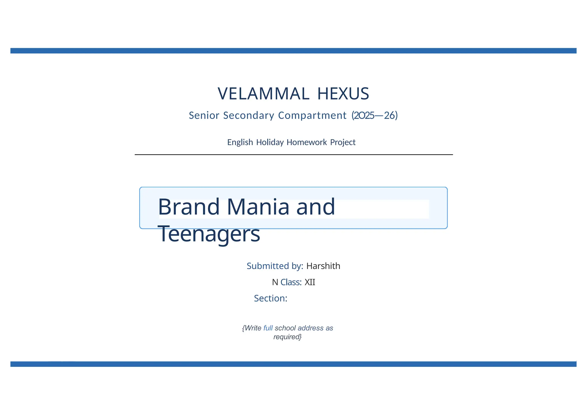 VELAMMAL HEXUS
Senior Secondary Compartment (2O25—26)
English Holiday Homework Project
Brand Mania and
Teenagers
Submitted by: Harshith
N Class: XII
Section:
{Write full school address as
required}
 