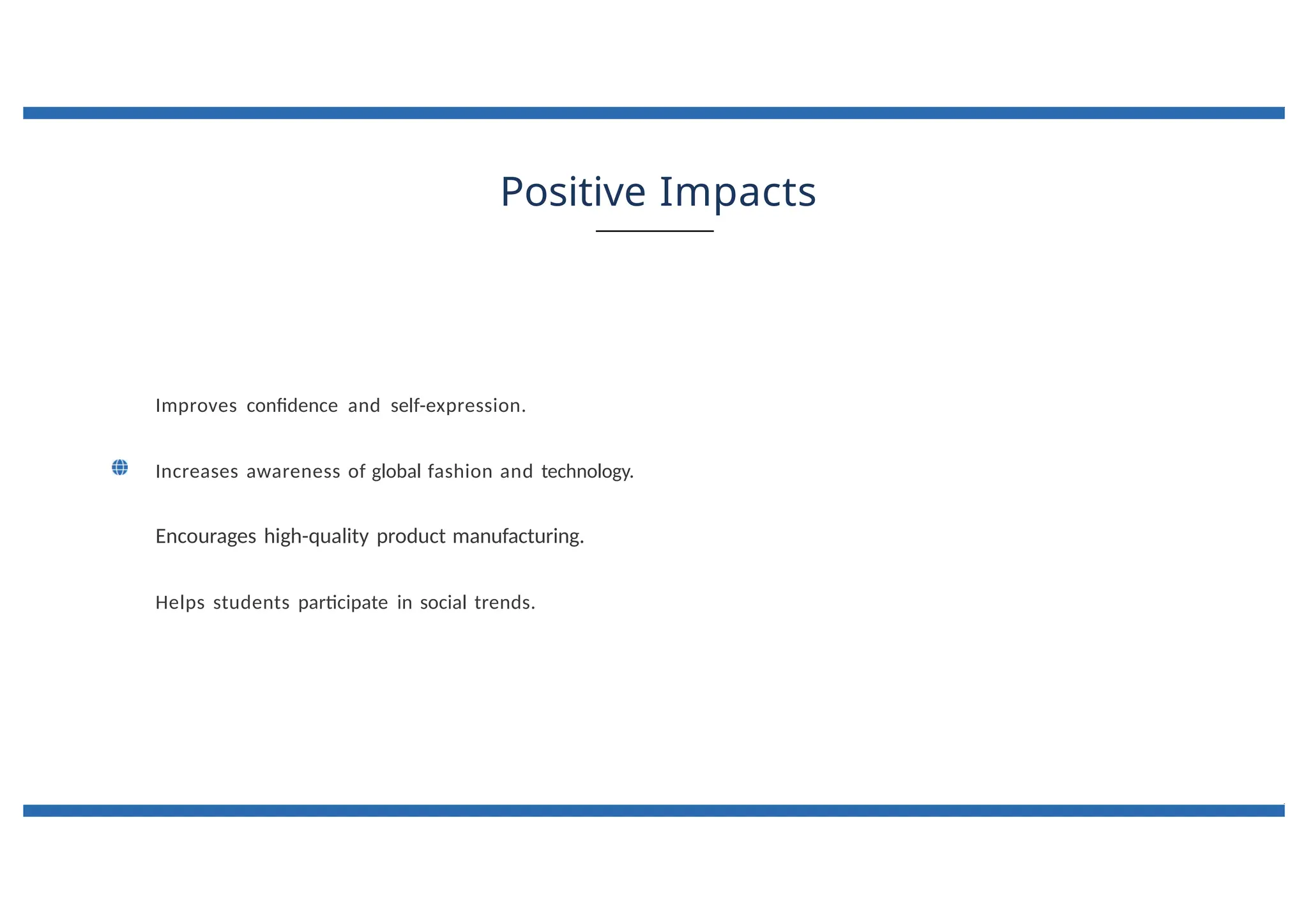 Positive Impacts
Improves confidence and self-expression.
Increases awareness of global fashion and technology.
Encourages high-quality product manufacturing.
Helps students participate in social trends.
 