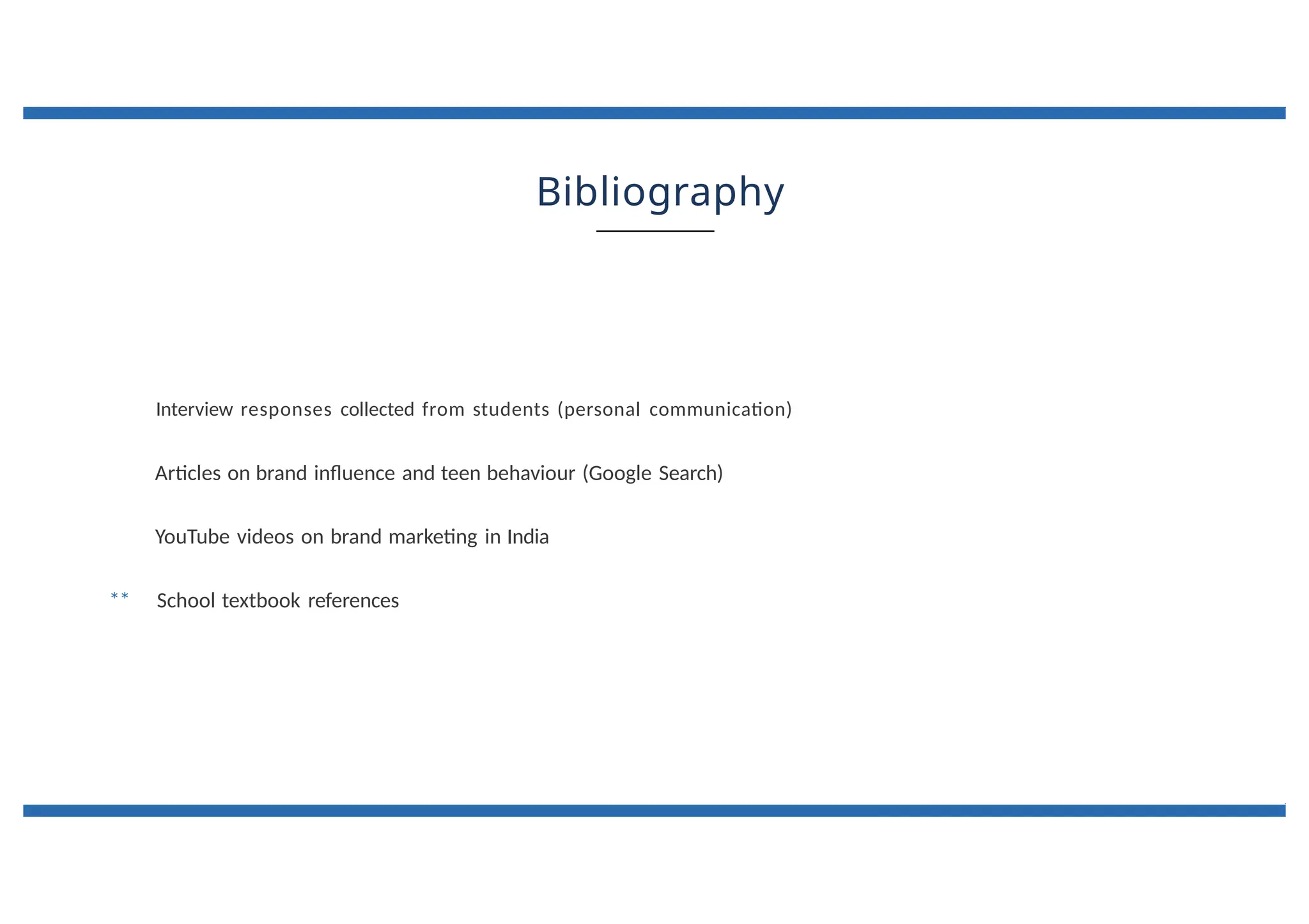 Bibliography
Interview responses collected from students (personal communication)
Articles on brand influence and teen behaviour (Google Search)
YouTube videos on brand marketing in India
** School textbook references
 