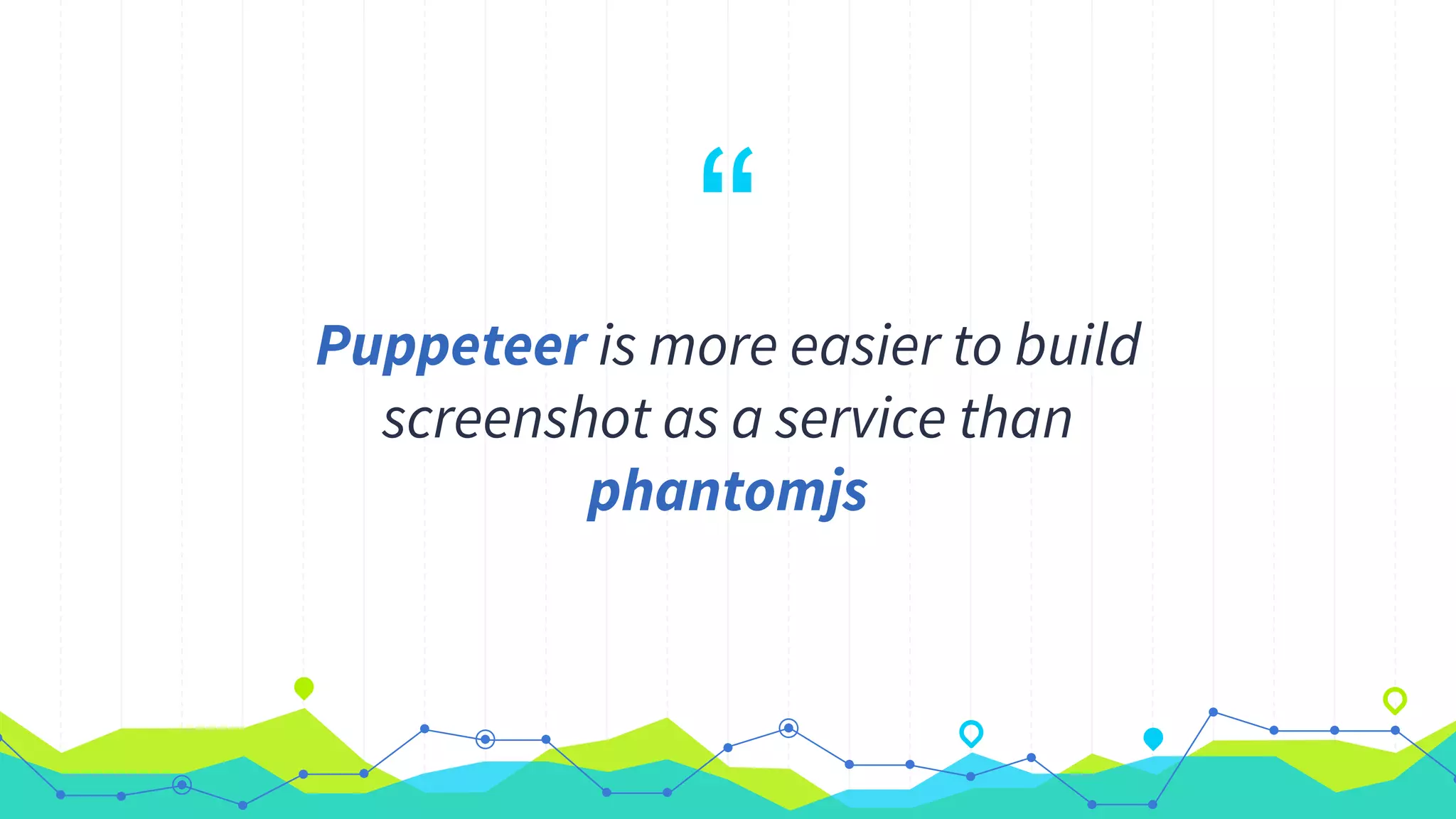 “Puppeteer is more easier to build
screenshot as a service than
phantomjs
 