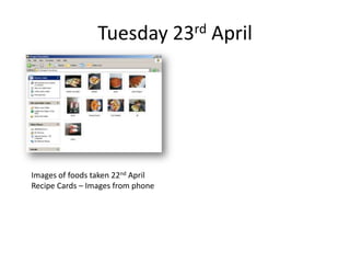 Tuesday 23rd April
Images of foods taken 22nd April
Recipe Cards – Images from phone
 