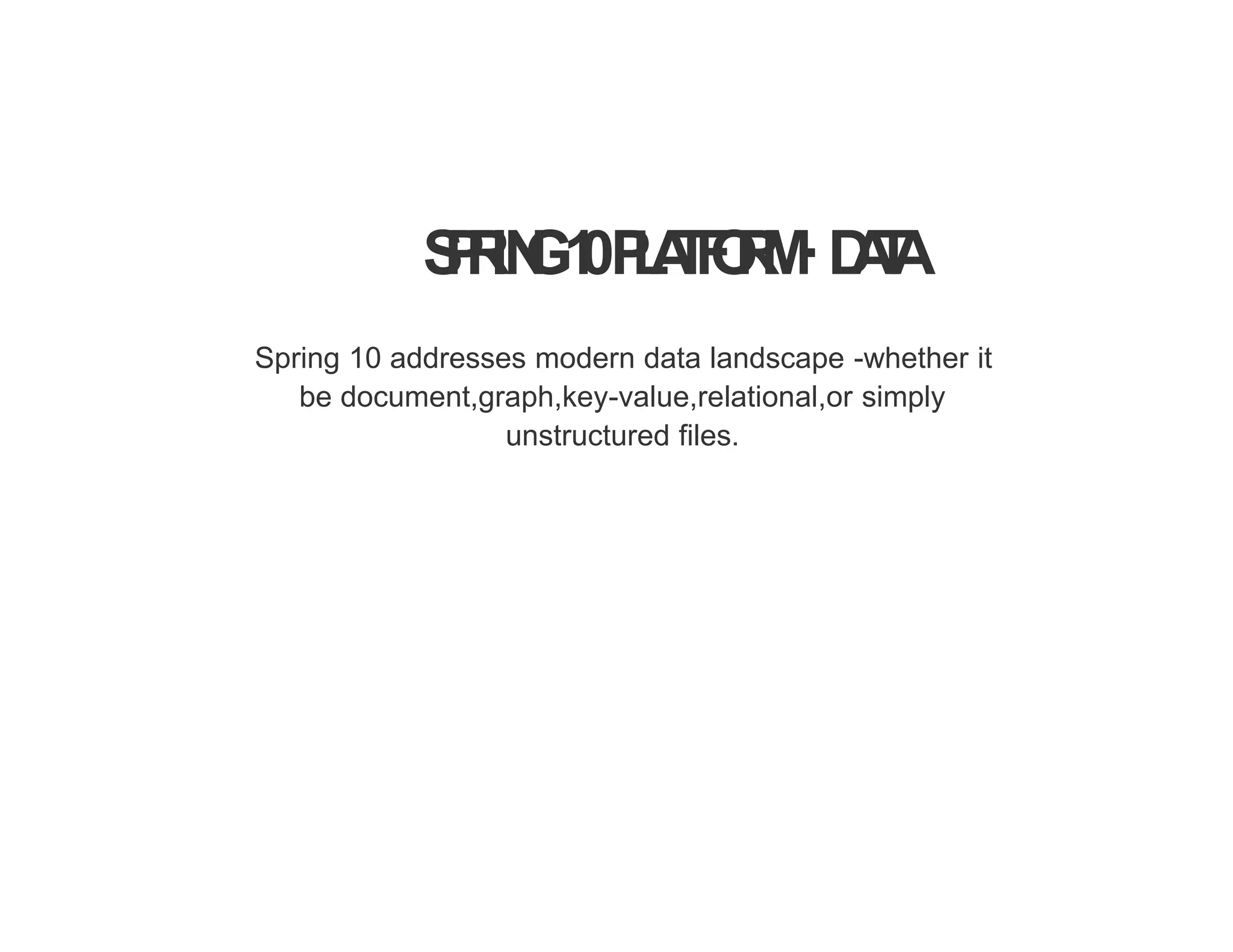 S
P
R
IN
G1
0P
L
A
T
F
O
R
M·D
A
T
A
Spring 10 addresses modern data landscape -whether it
be document,graph,key-value,relational,or simply
unstructured files.
 