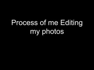 Process of me Editing
my photos
 