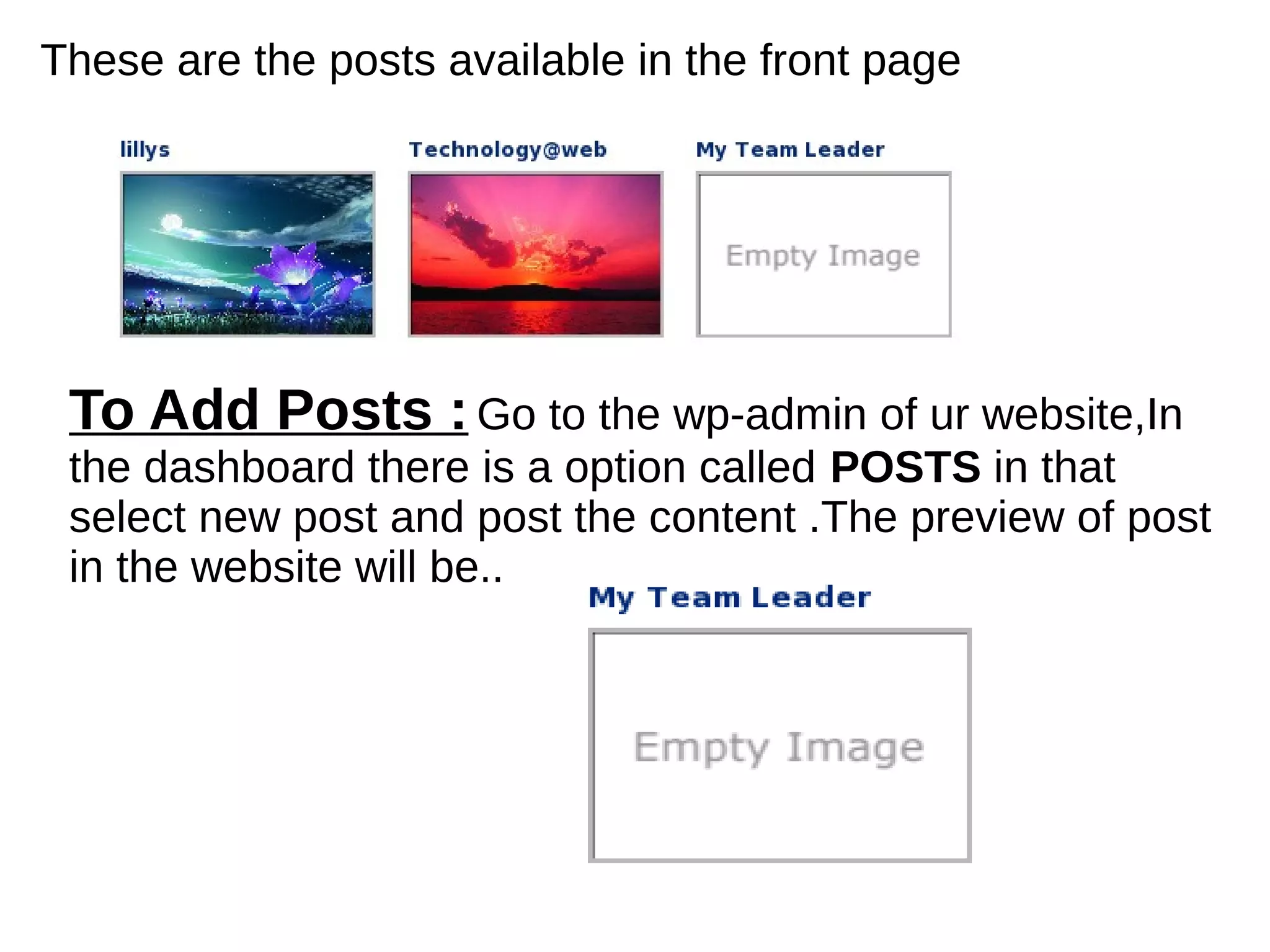 These are the posts available in the front page
To Add Posts :Go to the wp-admin of ur website,In
the dashboard there is a option called POSTS in that
select new post and post the content .The preview of post
in the website will be..
 