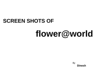 SCREEN SHOTS OF
flower@world
By
Dinesh
 