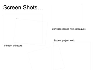 Screen Shots… Student shortcuts Correspondence with colleagues Student project work 