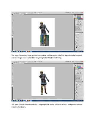 This is my Photoshop character that I am making I will be getting rid of the leg and the background
with the magic wand to...