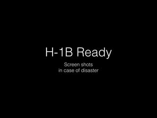H-1B Ready
Screen shots
in case of disaster
 