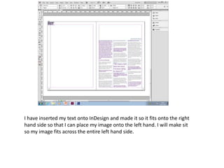 I have inserted my text onto InDesign and made it so it fits onto the right
hand side so that I can place my image onto the left hand. I will make sit
so my image fits across the entire left hand side.
 