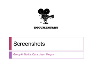 Screenshots
Group 6: Nadia, Cara, Jess, Megan
 