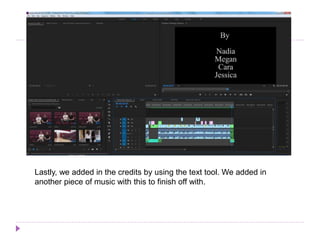 Lastly, we added in the credits by using the text tool. We added in
another piece of music with this to finish off with.
 