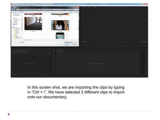 In this screen shot, we are importing the clips by typing
in “Ctrl + i”. We have selected 3 different clips to import
onto our documentary.
 