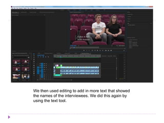 We then used editing to add in more text that showed
the names of the interviewees. We did this again by
using the text tool.
 