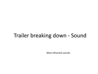 Trailer breaking down - Sound

             Most influential sounds.
 