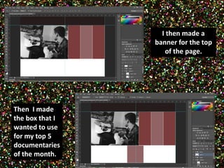 I then made a 
banner for the top 
of the page. 
Then I made 
the box that I 
wanted to use 
for my top 5 
documentaries 
of the month. 
 