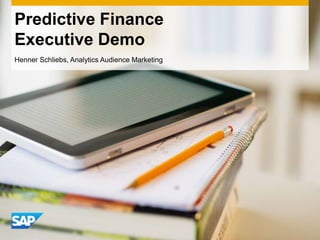 Predictive Finance
Executive Demo
Henner Schliebs, Analytics Audience Marketing
 