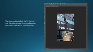 Then I decided to include theTV channel
that the documentary is going to be put on
and so I put it above my institution logo.
 