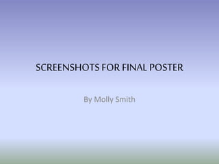 SCREENSHOTSFOR FINALPOSTER
By Molly Smith
 