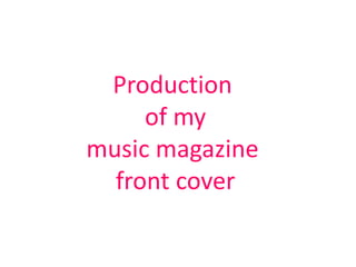 Production
     of my
music magazine
  front cover
 