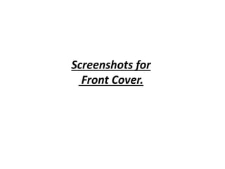 Screenshots for 
Front Cover. 
 