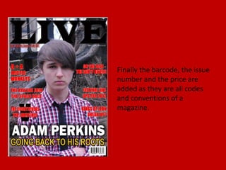 Finally the barcode, the issue
number and the price are
added as they are all codes
and conventions of a
magazine.
 