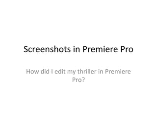 Screenshots in Premiere Pro
How did I edit my thriller in Premiere
Pro?
 