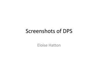 Screenshots of DPS
Eloise Hatton
 