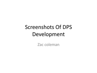 Screenshots Of DPS
Development
Zac coleman
 