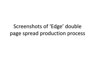 Screenshots of ‘Edge’ double
page spread production process
 
