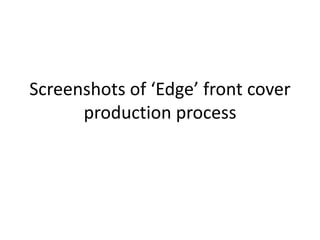 Screenshots of ‘Edge’ front cover
production process
 