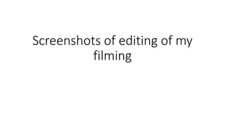 Screenshots of editing of my
filming
 
