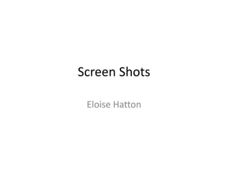 Screen Shots
Eloise Hatton
 