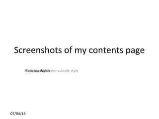 Click to edit Master subtitle style
07/04/14
Screenshots of my contents page
Rebecca Walsh
 