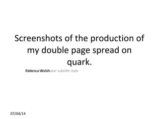 Click to edit Master subtitle style
07/04/14
Screenshots of the production of
my double page spread on
quark.
Rebecca Walsh
 