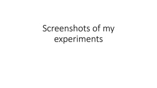 Screenshots of my
experiments
 